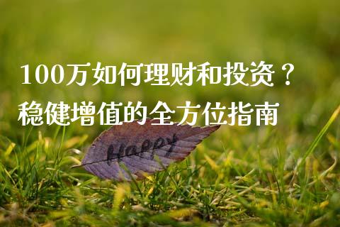 100万如何理财和投资？稳健增值的全方位指南_https://wap.gongyisiwang.com_股市新闻_第1张