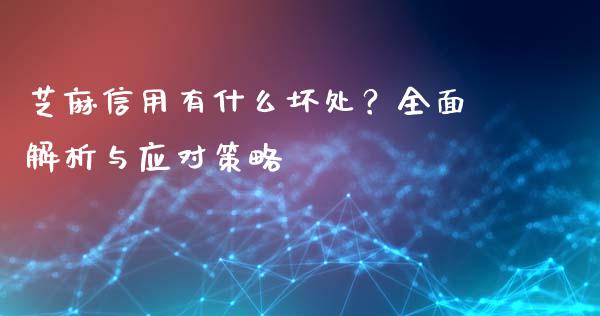 芝麻信用有什么坏处?全面解析与应对策略_美原油直播_第1张_大盘分析_个股行情_概念板块_股市新闻 芝麻信用有什么坏处?全面解析与应对策略_https://wap.gongyisiwang.com_美原油直播_第1张