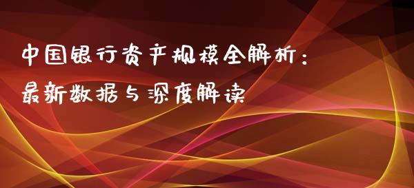 中国银行资产规模全解析：最新数据与深度解读_https://wap.gongyisiwang.com_概念板块_第1张