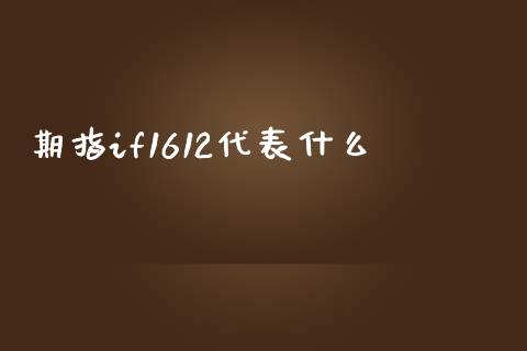 期指if1612代表什么_https://wap.gongyisiwang.com_个股行情_第1张