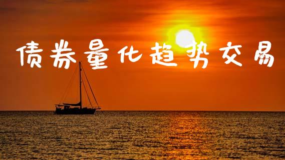 债券量化趋势交易_https://wap.gongyisiwang.com_个股行情_第1张