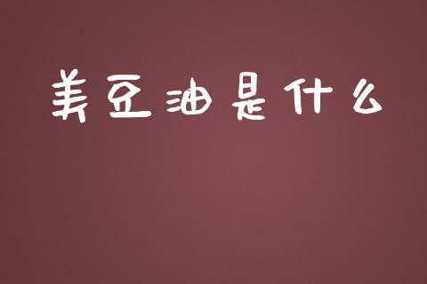 美豆油是什么_https://wap.gongyisiwang.com_大盘分析_第1张