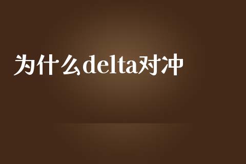 为什么delta对冲_https://wap.gongyisiwang.com_保险理财_第1张