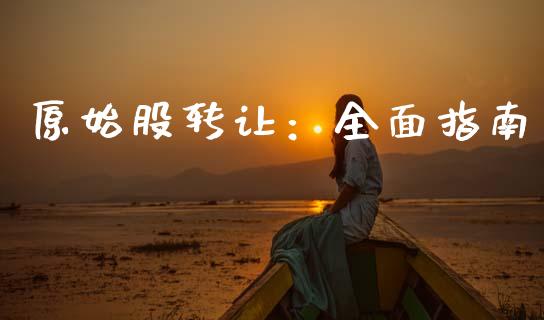 原始股转让：全面指南_https://wap.gongyisiwang.com_金融科技_第1张