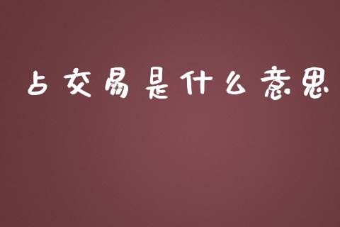 占交易是什么意思_https://wap.gongyisiwang.com_美原油直播_第1张