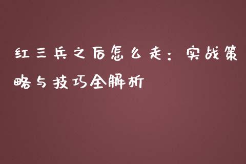 红三兵之后怎么走：实战策略与技巧全解析_https://wap.gongyisiwang.com_股市新闻_第1张
