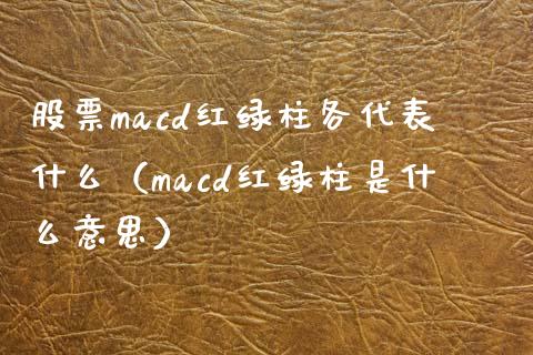 股票macd红绿柱各代表什么（macd红绿柱是什么意思）_https://wap.gongyisiwang.com_个股行情_第1张