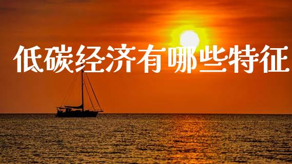 低碳经济有哪些特征_https://wap.gongyisiwang.com_金融科技_第1张