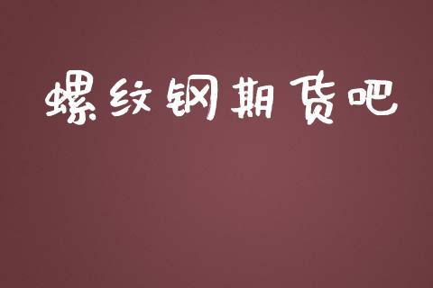 螺纹钢期货吧_https://wap.gongyisiwang.com_股市新闻_第1张