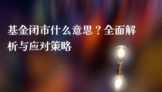 基金闭市什么意思？全面解析与应对策略_https://wap.gongyisiwang.com_大盘分析_第1张